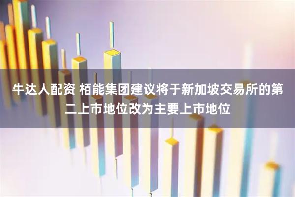 牛达人配资 栢能集团建议将于新加坡交易所的第二上市地位改为主要上市地位