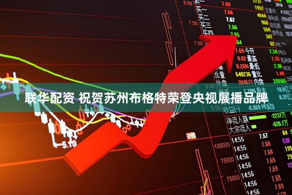 联华配资 祝贺苏州布格特荣登央视展播品牌