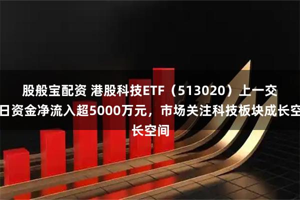 股般宝配资 港股科技ETF（513020）上一交易日资金净流入超5000万元，市场关注科技板块成长空间