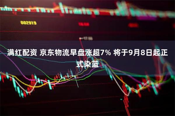 满红配资 京东物流早盘涨超7% 将于9月8日起正式染蓝