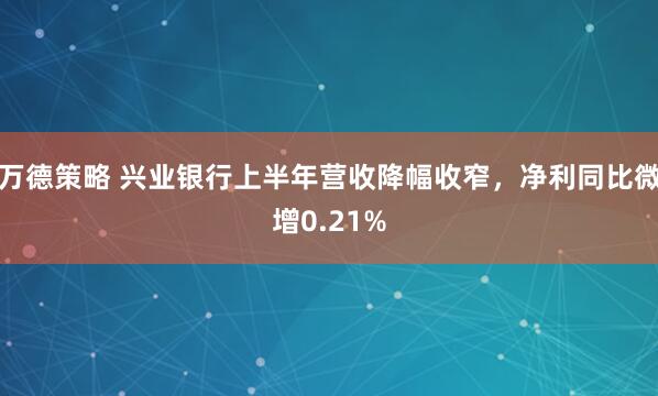 万德策略 兴业银行上半年营收降幅收窄,净利同比微增0.21%