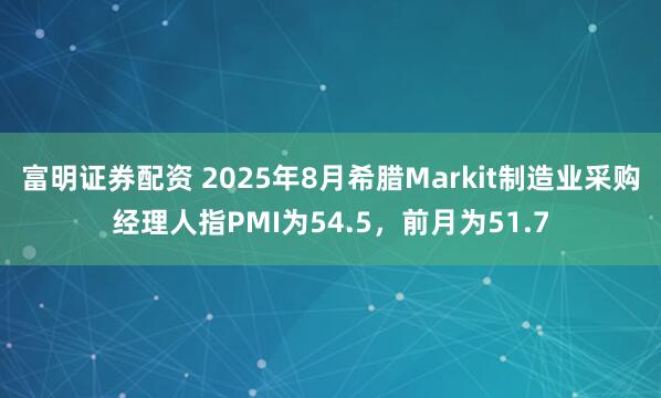 富明证券配资 2025年8月希腊Markit制造业采购经理人指PMI为54.5，前月为51.7