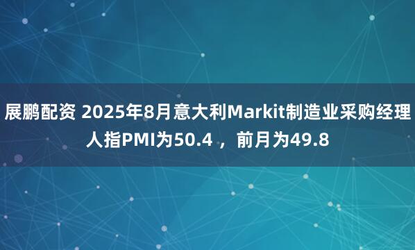 展鹏配资 2025年8月意大利Markit制造业采购经理人指PMI为50.4 ，前月为49.8