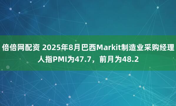 倍倍网配资 2025年8月巴西Markit制造业采购经理人指PMI为47.7，前月为48.2