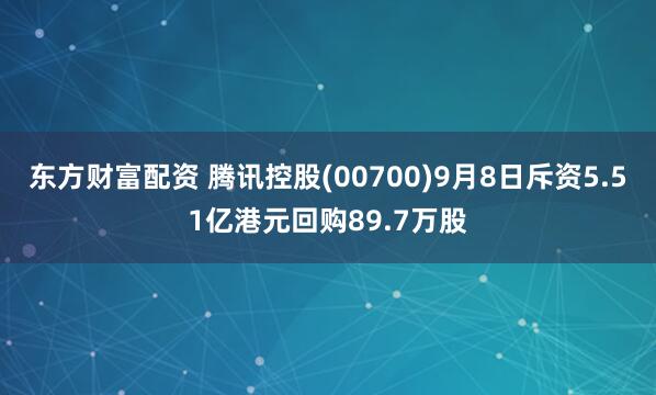 东方财富配资 腾讯控股(00700)9月8日斥资5.51亿港元回购89.7万股