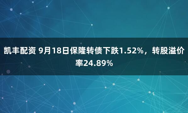 凯丰配资 9月18日保隆转债下跌1.52%，转股溢价率24.89%