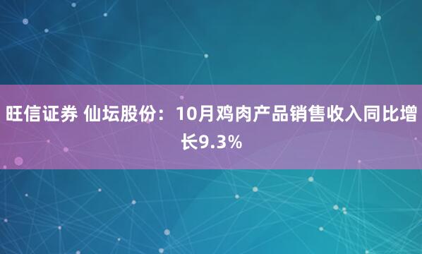 旺信证券 仙坛股份：10月鸡肉产品销售收入同比增长9.3%