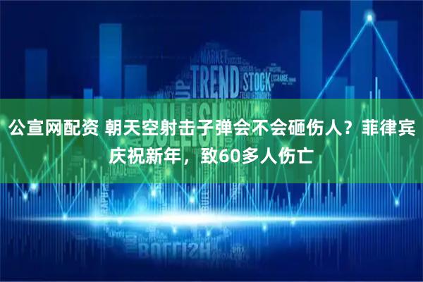 公宣网配资 朝天空射击子弹会不会砸伤人？菲律宾庆祝新年，致60多人伤亡